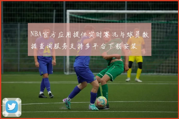NBA官方应用提供实时赛况与球员数据查询服务支持多平台下载安装