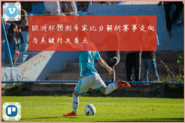 欧洲杯预测专家比分解析赛事走向与关键对决看点
