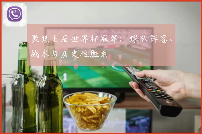聚焦上届世界杯冠军：球队阵容、战术与历史性胜利