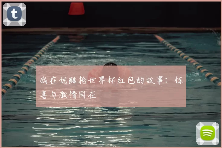 我在优酷抢世界杯红包的故事：惊喜与激情同在