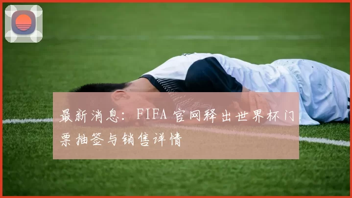 最新消息:FIFA 官网释出世界杯门票抽签与销售详情