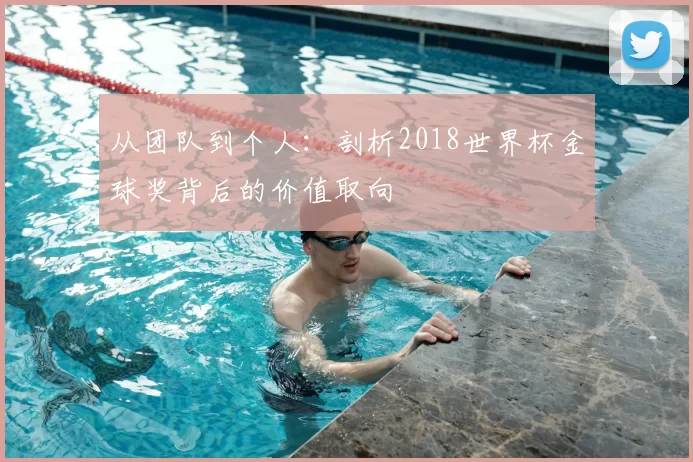 从团队到个人：剖析2018世界杯金球奖背后的价值取向