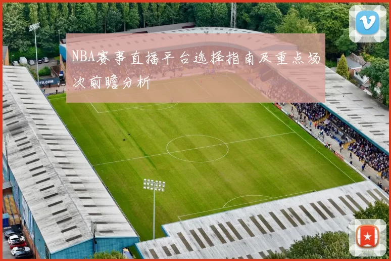 NBA赛事直播平台选择指南及重点场次前瞻分析