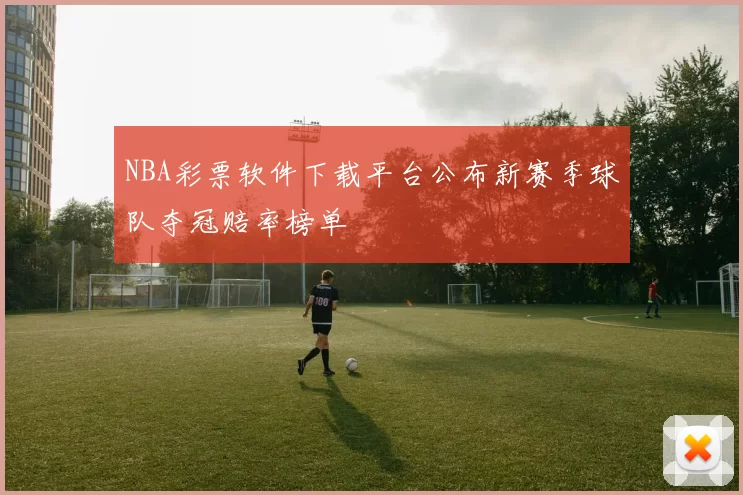 NBA彩票软件下载平台公布新赛季球队夺冠赔率榜单