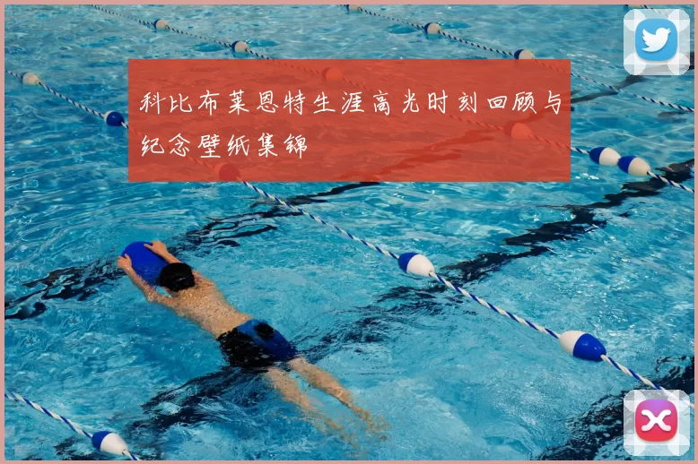 科比布莱恩特生涯高光时刻回顾与纪念壁纸集锦