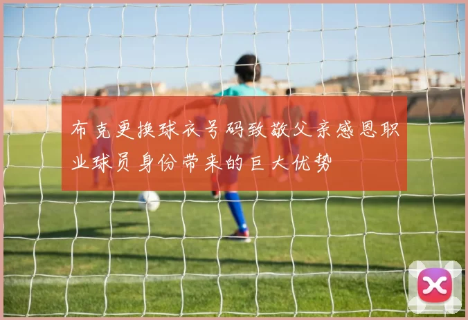 布克更换球衣号码致敬父亲感恩职业球员身份带来的巨大优势