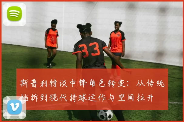斯普利特谈中锋角色转变：从传统挡拆到现代持球运作与空间拉开
